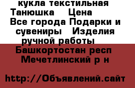 кукла текстильная “Танюшка“ › Цена ­ 300 - Все города Подарки и сувениры » Изделия ручной работы   . Башкортостан респ.,Мечетлинский р-н